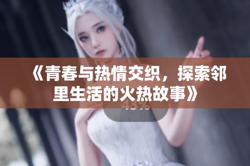 《青春与热情交织，探索邻里生活的火热故事》