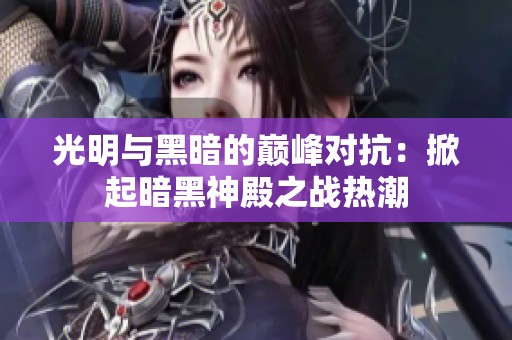 光明与黑暗的巅峰对抗：掀起暗黑神殿之战热潮