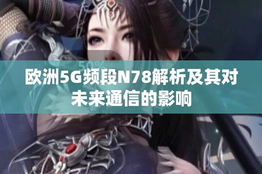 欧洲5G频段N78解析及其对未来通信的影响