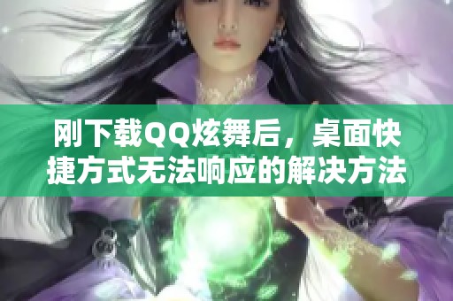 刚下载QQ炫舞后，桌面快捷方式无法响应的解决方法探讨
