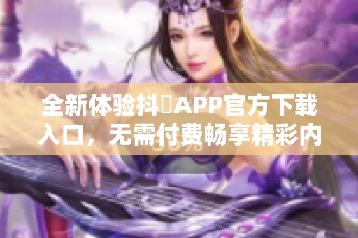 全新体验抖抈APP官方下载入口，无需付费畅享精彩内容