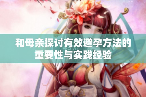 和母亲探讨有效避孕方法的重要性与实践经验