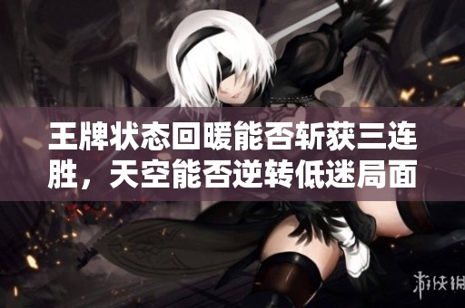 王牌状态回暖能否斩获三连胜，天空能否逆转低迷局面