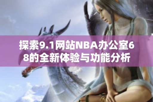 探索9.1网站NBA办公室68的全新体验与功能分析