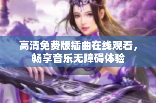 高清免费版插曲在线观看，畅享音乐无障碍体验