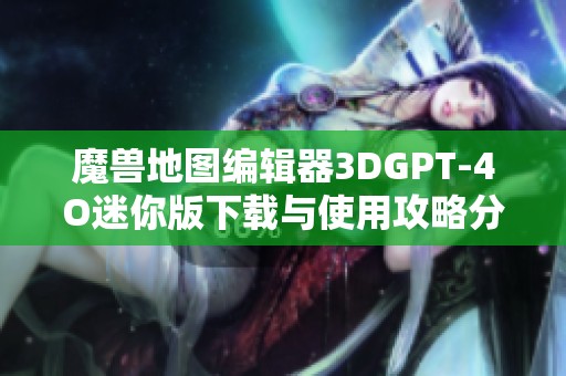 魔兽地图编辑器3DGPT-4O迷你版下载与使用攻略分享