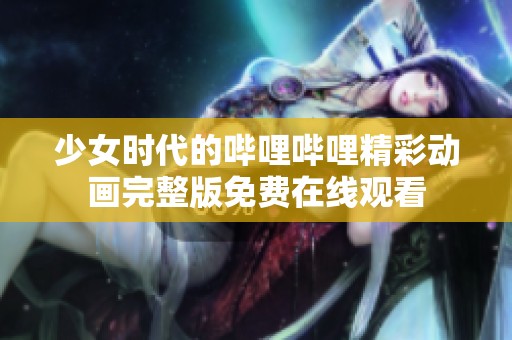 少女时代的哔哩哔哩精彩动画完整版免费在线观看