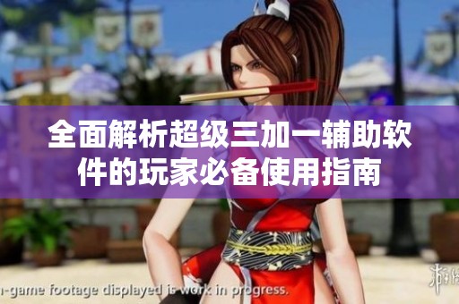 全面解析超级三加一辅助软件的玩家必备使用指南