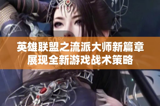 英雄联盟之流派大师新篇章展现全新游戏战术策略
