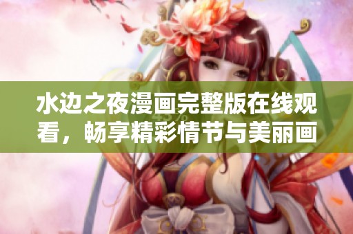 水边之夜漫画完整版在线观看，畅享精彩情节与美丽画风