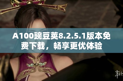 A100豌豆荚8.2.5.1版本免费下载，畅享更优体验