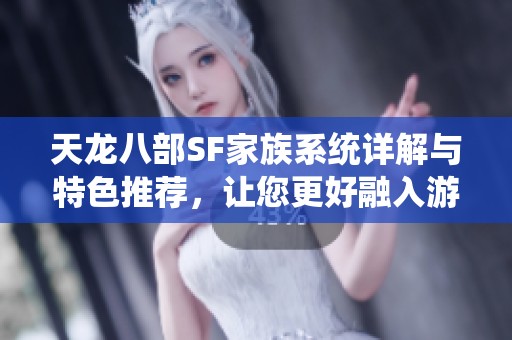 天龙八部SF家族系统详解与特色推荐，让您更好融入游戏世界