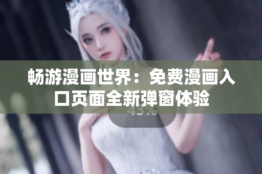 畅游漫画世界：免费漫画入口页面全新弹窗体验
