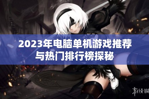 2023年电脑单机游戏推荐与热门排行榜探秘