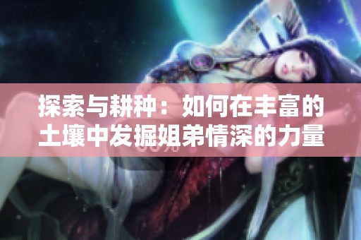 探索与耕种：如何在丰富的土壤中发掘姐弟情深的力量