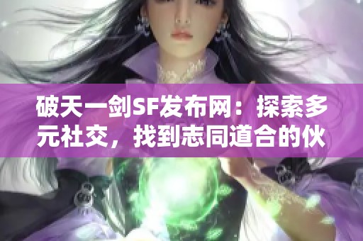 破天一剑SF发布网：探索多元社交，找到志同道合的伙伴
