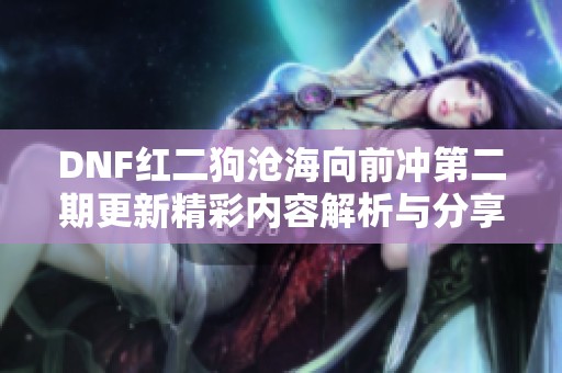 DNF红二狗沧海向前冲第二期更新精彩内容解析与分享