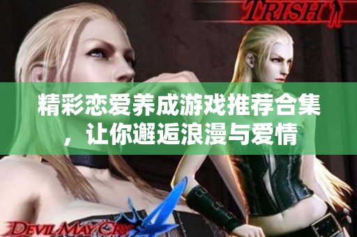 精彩恋爱养成游戏推荐合集，让你邂逅浪漫与爱情