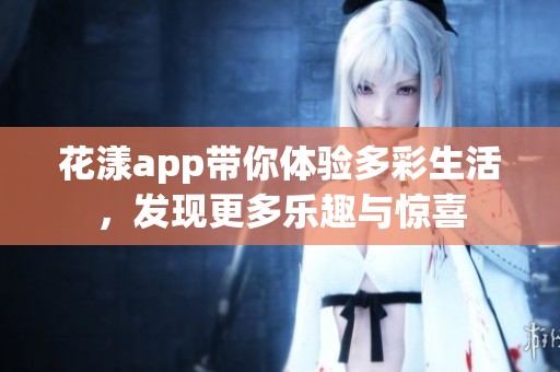 花漾app带你体验多彩生活，发现更多乐趣与惊喜