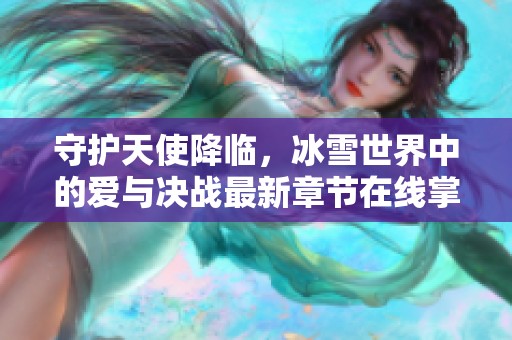 守护天使降临，冰雪世界中的爱与决战最新章节在线掌阅