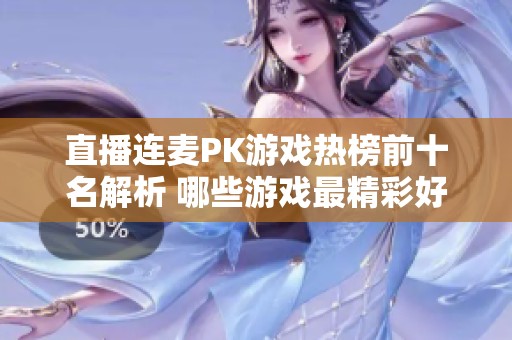 直播连麦PK游戏热榜前十名解析 哪些游戏最精彩好玩