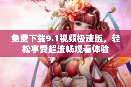 免费下载9.1视频极速版，轻松享受超流畅观看体验