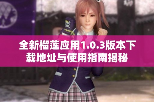 全新榴莲应用1.0.3版本下载地址与使用指南揭秘
