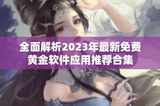 全面解析2023年最新免费黄金软件应用推荐合集