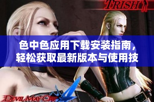 色中色应用下载安装指南，轻松获取最新版本与使用技巧