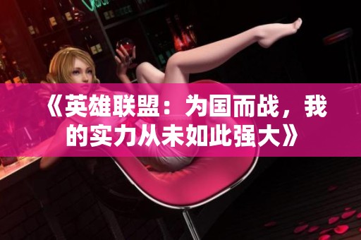 《英雄联盟：为国而战，我的实力从未如此强大》