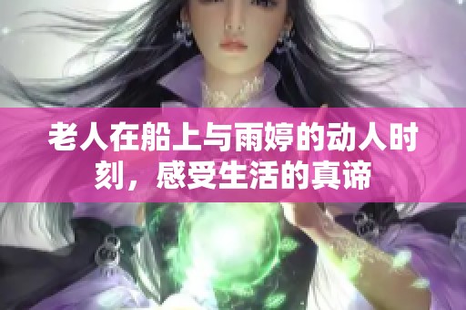 老人在船上与雨婷的动人时刻，感受生活的真谛
