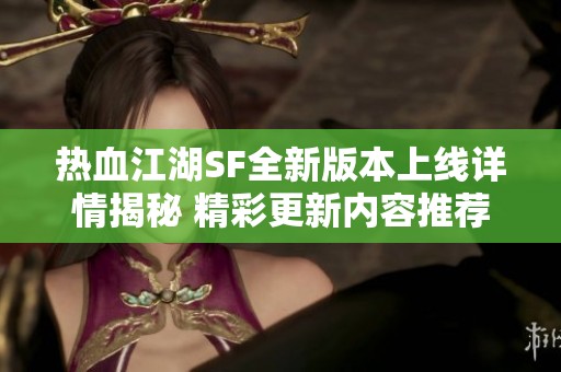 热血江湖SF全新版本上线详情揭秘 精彩更新内容推荐！