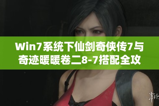 Win7系统下仙剑奇侠传7与奇迹暖暖卷二8-7搭配全攻略分享