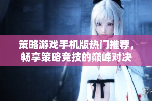策略游戏手机版热门推荐，畅享策略竞技的巅峰对决