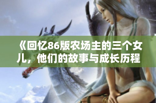 《回忆86版农场主的三个女儿，他们的故事与成长历程》