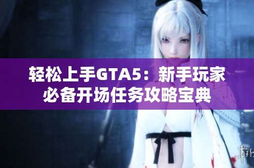 轻松上手GTA5：新手玩家必备开场任务攻略宝典