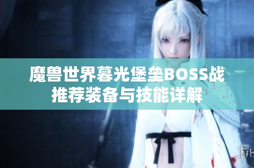 魔兽世界暮光堡垒BOSS战推荐装备与技能详解
