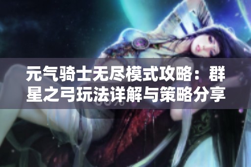 元气骑士无尽模式攻略：群星之弓玩法详解与策略分享