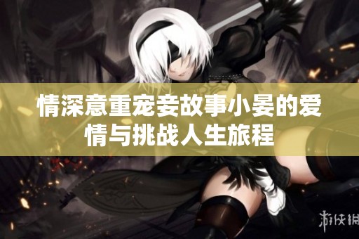 情深意重宠妾故事小晏的爱情与挑战人生旅程