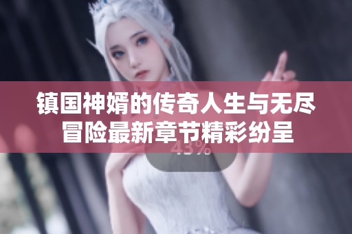 镇国神婿的传奇人生与无尽冒险最新章节精彩纷呈