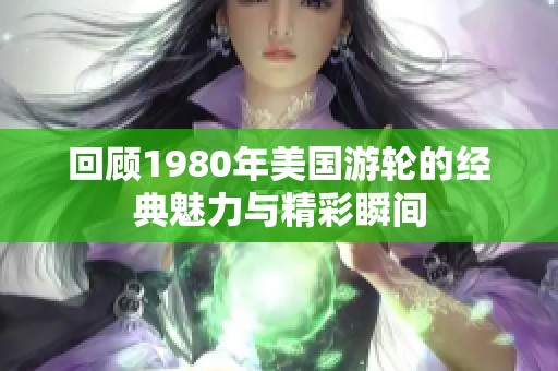 回顾1980年美国游轮的经典魅力与精彩瞬间