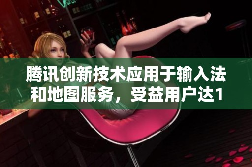 腾讯创新技术应用于输入法和地图服务，受益用户达1700万