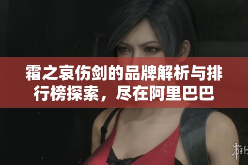 霜之哀伤剑的品牌解析与排行榜探索，尽在阿里巴巴