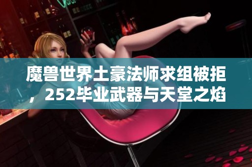 魔兽世界土豪法师求组被拒，252毕业武器与天堂之焰的故事