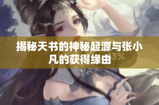 揭秘天书的神秘起源与张小凡的获得缘由