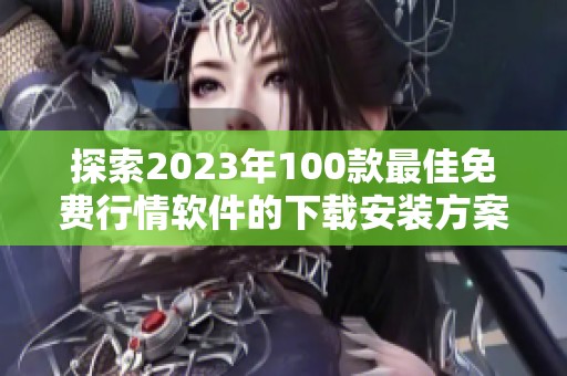 探索2023年100款最佳免费行情软件的下载安装方案