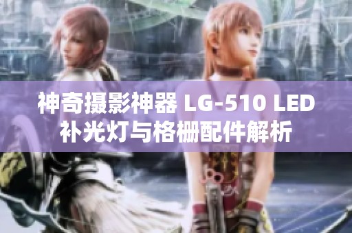 神奇摄影神器 LG-510 LED补光灯与格栅配件解析