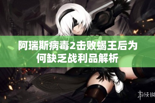 阿瑞斯病毒2击败蝎王后为何缺乏战利品解析