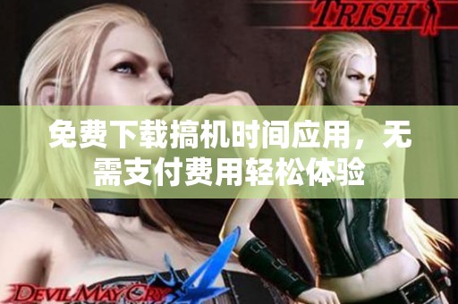 免费下载搞机时间应用，无需支付费用轻松体验