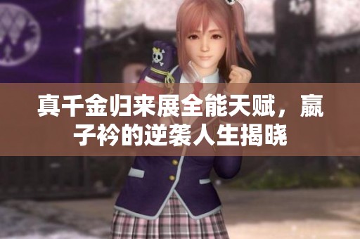 真千金归来展全能天赋，嬴子衿的逆袭人生揭晓